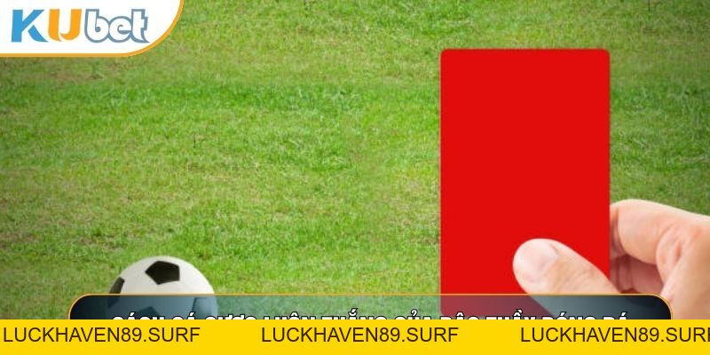 Kèo Thẻ Phạt Là Gì? Chiến Thuật Kim Cương Chinh Phục Cược Thẻ - LUCKHAVEN89