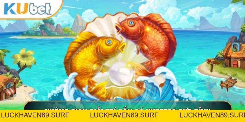 Bắn Cá Kubet88 - Trải Nghiệm Săn Cá Ảo, Nhận Tiền Thật Cực Đã - LUCKHAVEN89